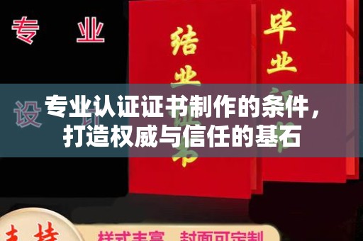 宜君专业认证证书制作的条件，打造权威与信任的基石