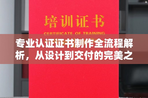 宜君专业认证证书制作全流程解析，从设计到交付的完美之旅