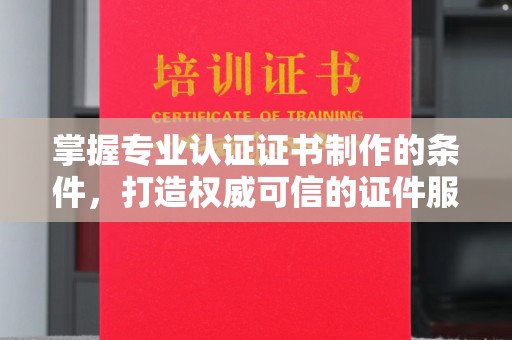 宜君掌握专业认证证书制作的条件，打造权威可信的证件服务