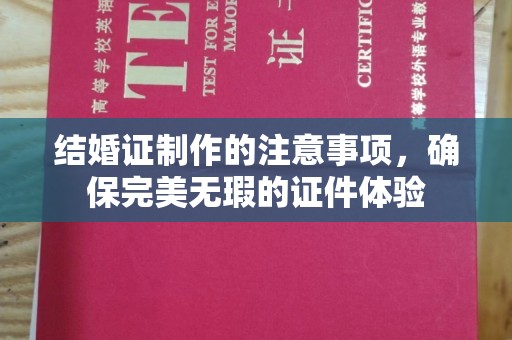 宜君结婚证制作的注意事项，确保完美无瑕的证件体验