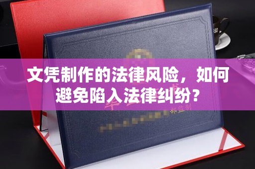 宜君文凭制作的法律风险，如何避免陷入法律纠纷？