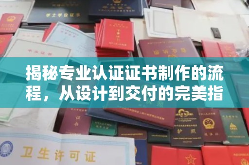 宜君揭秘专业认证证书制作的流程，从设计到交付的完美指南