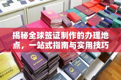 宜君揭秘全球签证制作的办理地点，一站式指南与实用技巧