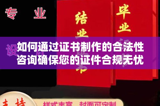 宜君如何通过证书制作的合法性咨询确保您的证件合规无忧