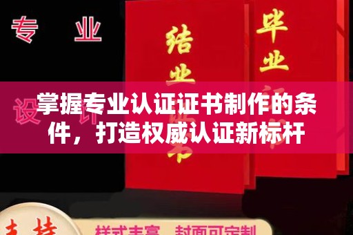 宜君掌握专业认证证书制作的条件，打造权威认证新标杆