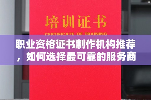 宜君职业资格证书制作机构推荐，如何选择最可靠的服务商