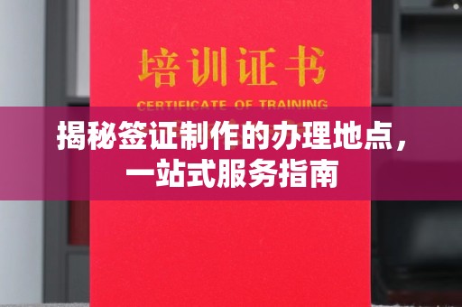 宜君揭秘签证制作的办理地点，一站式服务指南