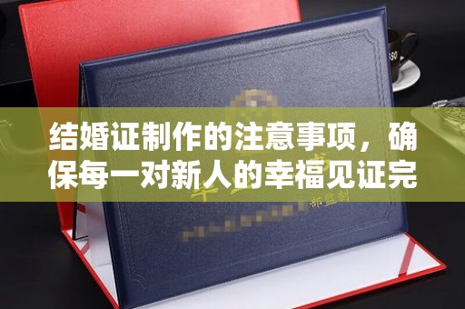 宜君结婚证制作的注意事项，确保每一对新人的幸福见证完美无瑕