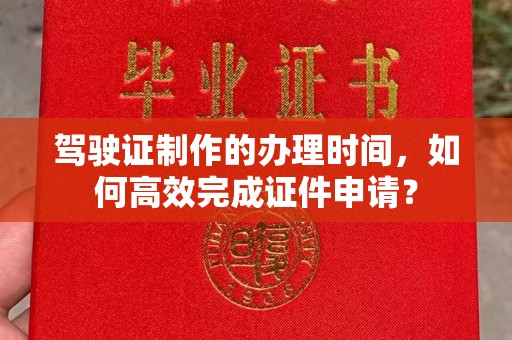 宜君驾驶证制作的办理时间，如何高效完成证件申请？