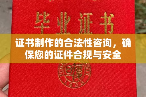 宜君证书制作的合法性咨询，确保您的证件合规与安全