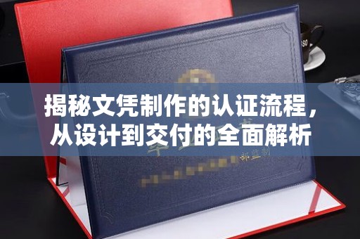 宜君揭秘文凭制作的认证流程，从设计到交付的全面解析