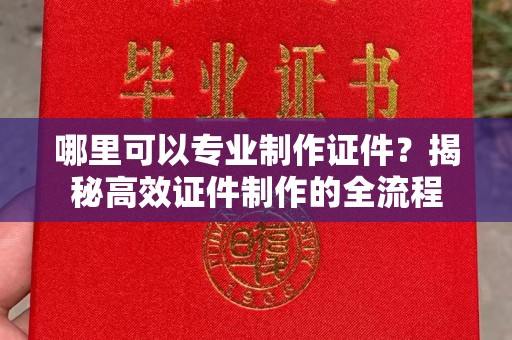 宜君哪里可以专业制作证件？揭秘高效证件制作的全流程