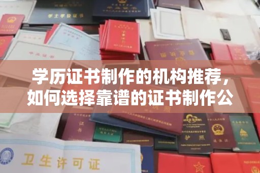宜君学历证书制作的机构推荐，如何选择靠谱的证书制作公司？