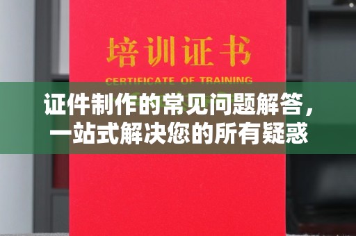 宜君证件制作的常见问题解答，一站式解决您的所有疑惑